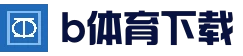 b体育App下载地址 - 官方平台安全可靠